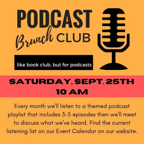 microphone with the text Podcast Brunch Club September 25th at 10 am. Every month we'll listen to a themed podcast playlist that includes 3-5 episodes then we'll meet to discuss what we've heard. Find the current listening list on our Event Calendar on our website.